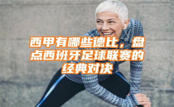 西甲有哪些德比，盘点西班牙足球联赛的经典对决