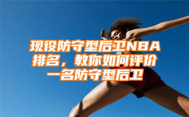 现役防守型后卫NBA排名，教你如何评价一名防守型后卫