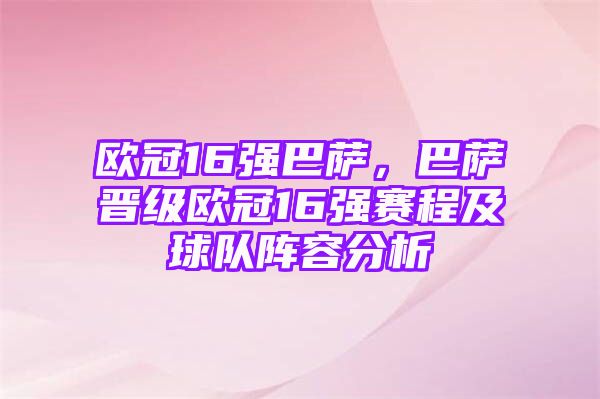 欧冠16强巴萨，巴萨晋级欧冠16强赛程及球队阵容分析