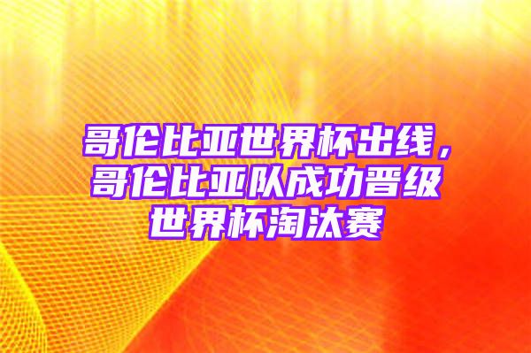 哥伦比亚世界杯出线，哥伦比亚队成功晋级世界杯淘汰赛