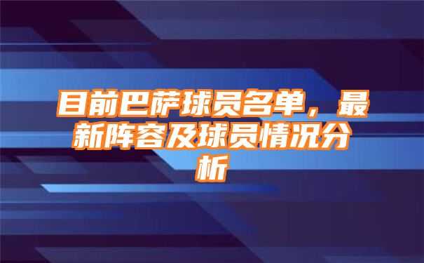 目前巴萨球员名单，最新阵容及球员情况分析