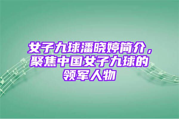 女子九球潘晓婷简介，聚焦中国女子九球的领军人物