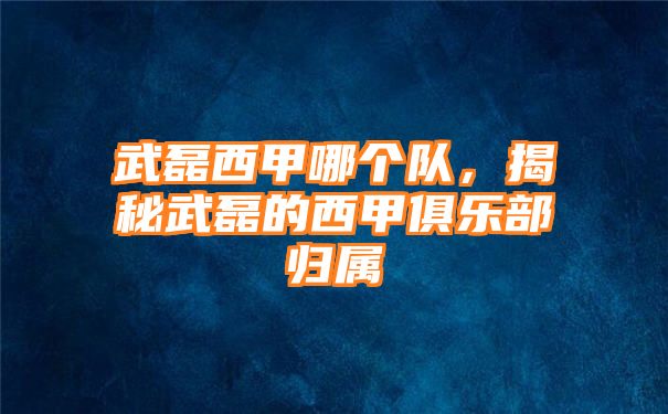 武磊西甲哪个队，揭秘武磊的西甲俱乐部归属