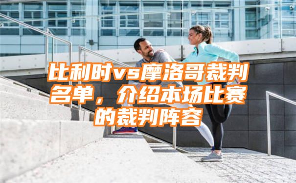 比利时vs摩洛哥裁判名单，介绍本场比赛的裁判阵容