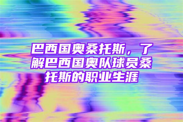 巴西国奥桑托斯，了解巴西国奥队球员桑托斯的职业生涯