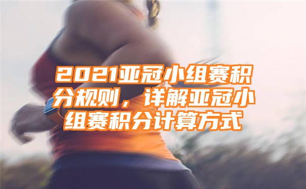 2021亚冠小组赛积分规则，详解亚冠小组赛积分计算方式