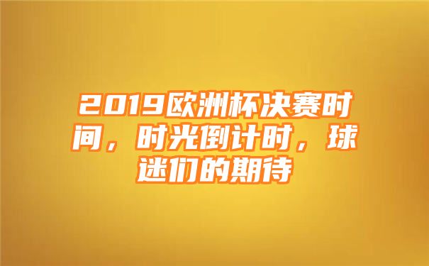 2019欧洲杯决赛时间，时光倒计时，球迷们的期待