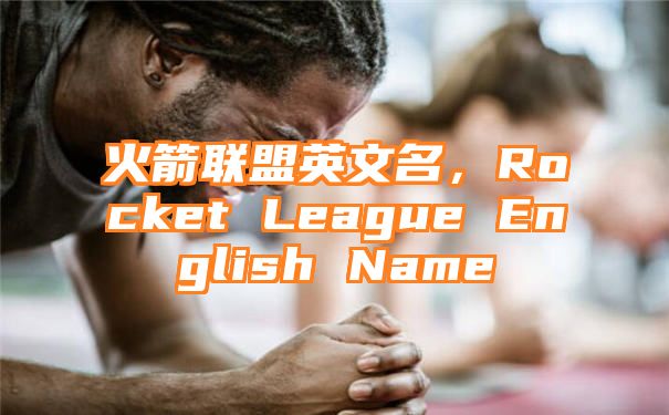 火箭联盟英文名，Rocket League English Name