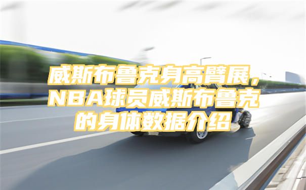 威斯布鲁克身高臂展，NBA球员威斯布鲁克的身体数据介绍