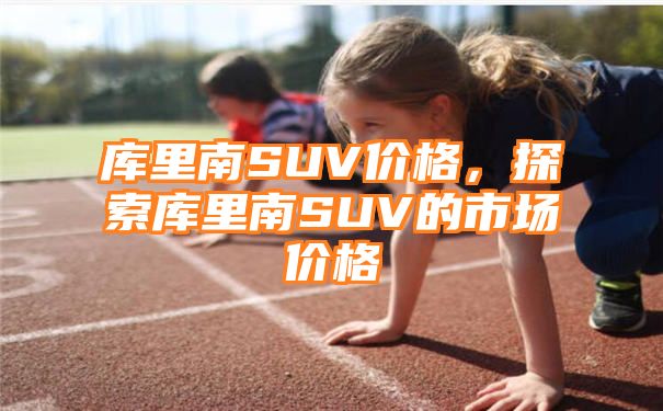 库里南SUV价格，探索库里南SUV的市场价格