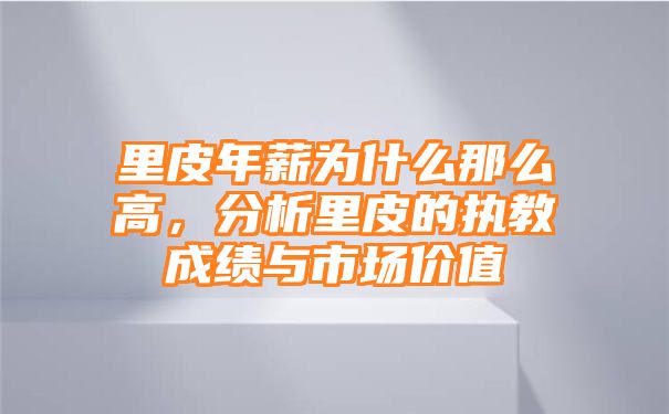 里皮年薪为什么那么高，分析里皮的执教成绩与市场价值