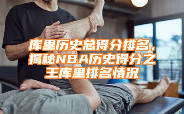 库里历史总得分排名，揭秘NBA历史得分之王库里排名情况