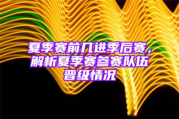 夏季赛前几进季后赛，解析夏季赛参赛队伍晋级情况