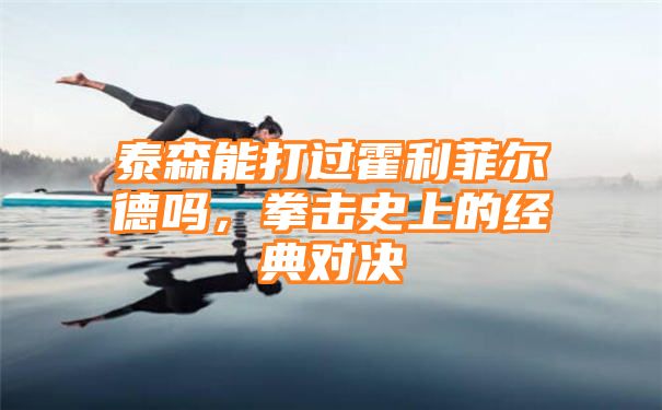 泰森能打过霍利菲尔德吗，拳击史上的经典对决