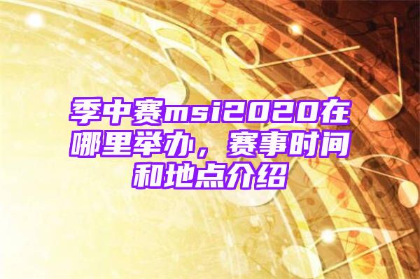 季中赛msi2020在哪里举办，赛事时间和地点介绍