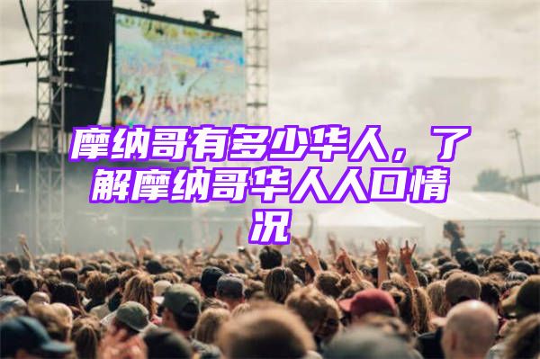 摩纳哥有多少华人，了解摩纳哥华人人口情况