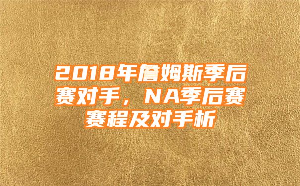 2018年詹姆斯季后赛对手，NA季后赛赛程及对手析