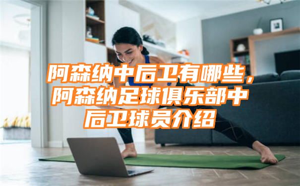 阿森纳中后卫有哪些，阿森纳足球俱乐部中后卫球员介绍