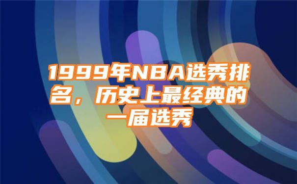 1999年NBA选秀排名，历史上最经典的一届选秀