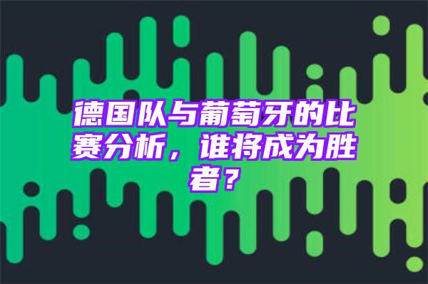 德国队与葡萄牙的比赛分析，谁将成为胜者？