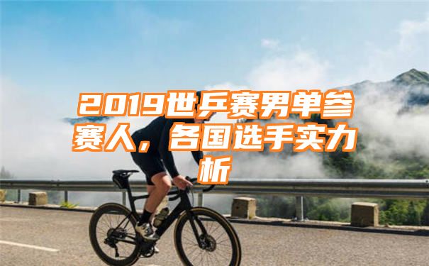 2019世乒赛男单参赛人，各国选手实力析