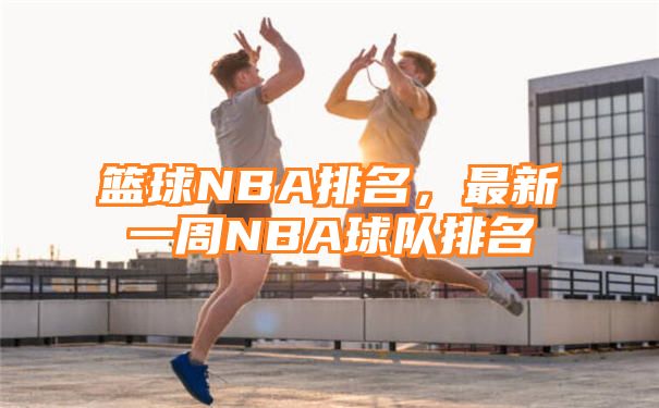 篮球NBA排名，最新一周NBA球队排名