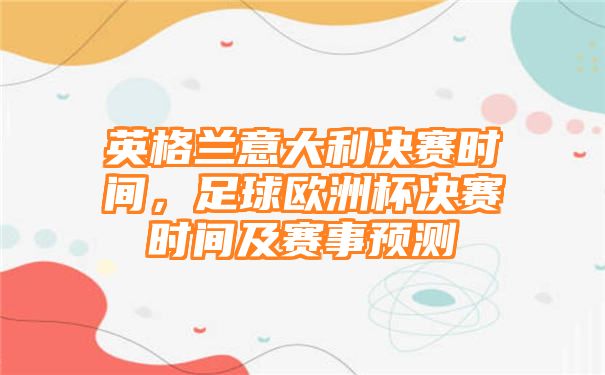 英格兰意大利决赛时间，足球欧洲杯决赛时间及赛事预测