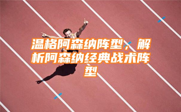 温格阿森纳阵型，解析阿森纳经典战术阵型