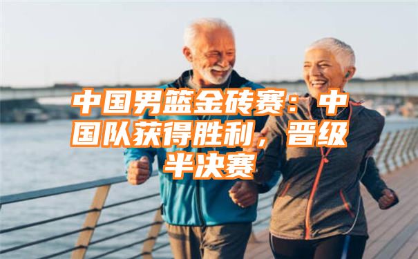 中国男篮金砖赛：中国队获得胜利，晋级半决赛