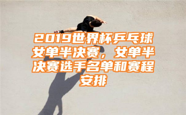 2019世界杯乒乓球女单半决赛，女单半决赛选手名单和赛程安排