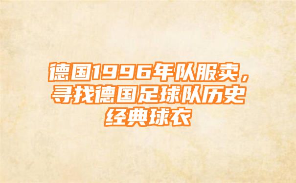 德国1996年队服卖，寻找德国足球队历史经典球衣