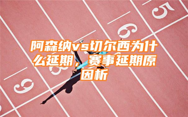 阿森纳vs切尔西为什么延期，赛事延期原因析