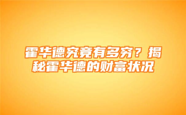 霍华德究竟有多穷？揭秘霍华德的财富状况