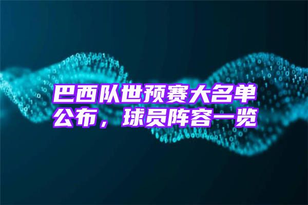 巴西队世预赛大名单公布，球员阵容一览