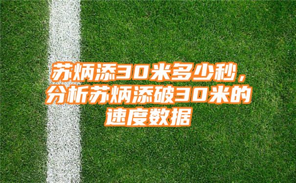 苏炳添30米多少秒，分析苏炳添破30米的速度数据