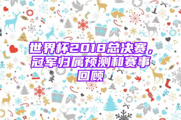 世界杯2018总决赛，冠军归属预测和赛事回顾