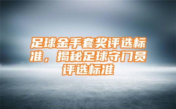 足球金手套奖评选标准，揭秘足球守门员评选标准