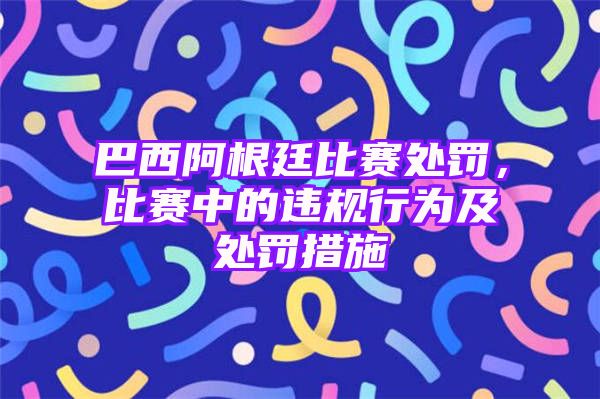 巴西阿根廷比赛处罚，比赛中的违规行为及处罚措施