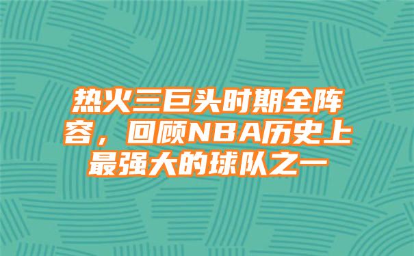 热火三巨头时期全阵容，回顾NBA历史上最强大的球队之一