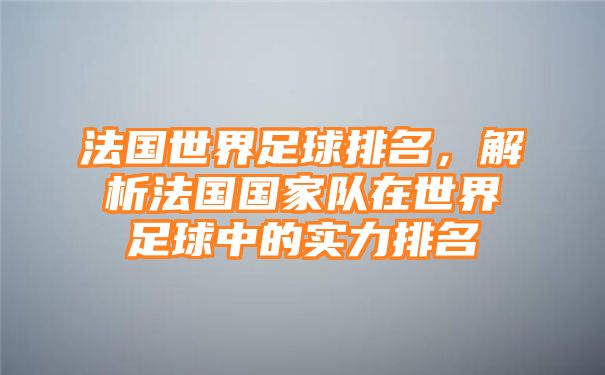 法国世界足球排名，解析法国国家队在世界足球中的实力排名