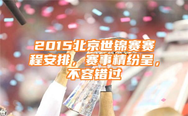 2015北京世锦赛赛程安排，赛事精纷呈，不容错过