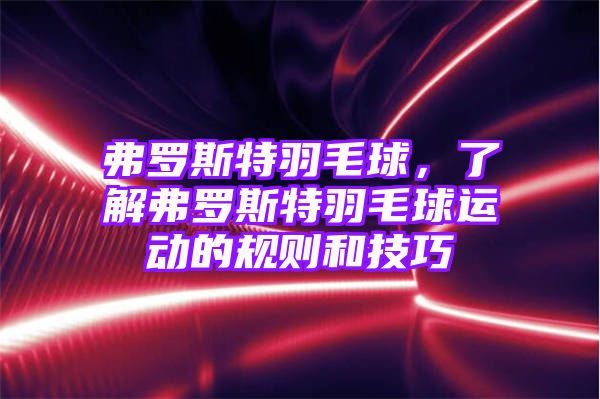 弗罗斯特羽毛球，了解弗罗斯特羽毛球运动的规则和技巧