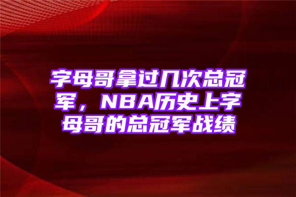 字母哥拿过几次总冠军，NBA历史上字母哥的总冠军战绩