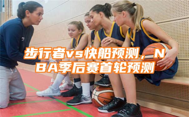 步行者vs快船预测，NBA季后赛首轮预测