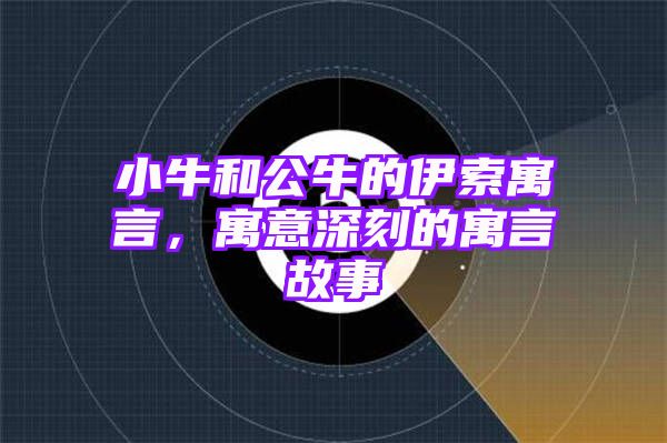 小牛和公牛的伊索寓言，寓意深刻的寓言故事