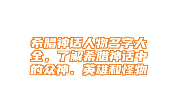 希腊神话人物名字大全，了解希腊神话中的众神、英雄和怪物