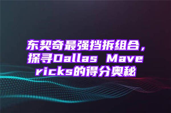 东契奇最强挡拆组合，探寻Dallas Mavericks的得分奥秘