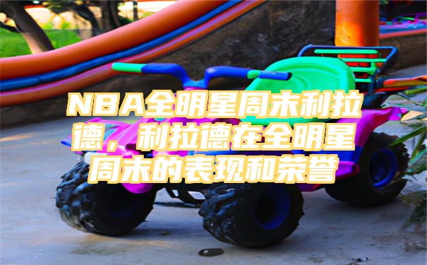 NBA全明星周末利拉德，利拉德在全明星周末的表现和荣誉