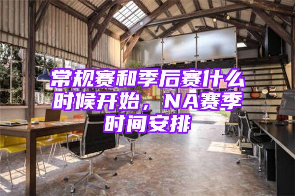 常规赛和季后赛什么时候开始，NA赛季时间安排