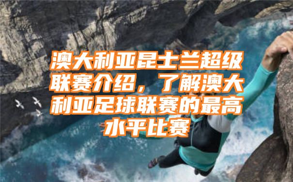 澳大利亚昆士兰超级联赛介绍，了解澳大利亚足球联赛的最高水平比赛